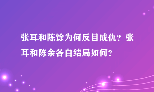 张耳和陈馀为何反目成仇？张耳和陈余各自结局如何？