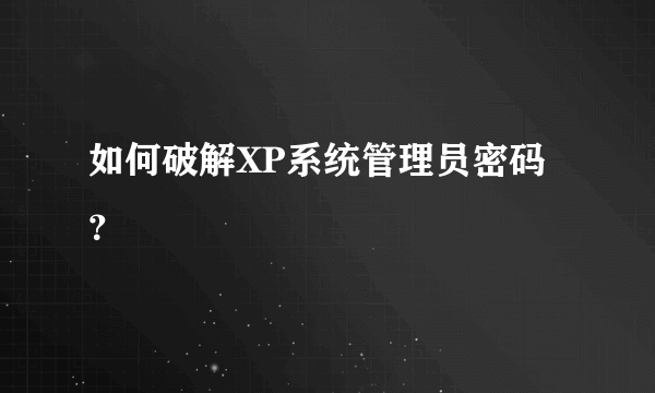 如何破解XP系统管理员密码？