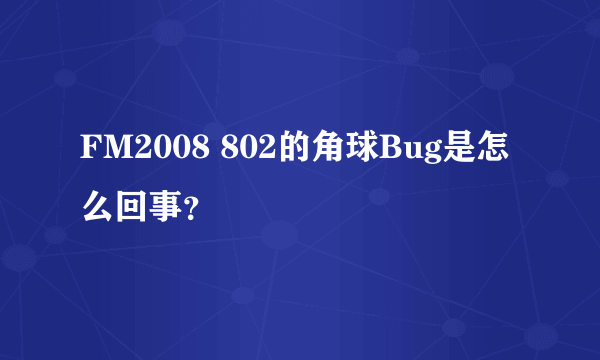 FM2008 802的角球Bug是怎么回事？