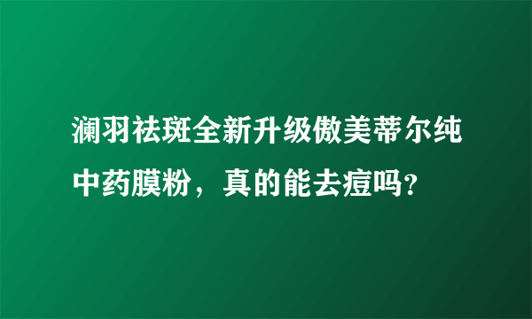 澜羽祛斑全新升级傲美蒂尔纯中药膜粉，真的能去痘吗？