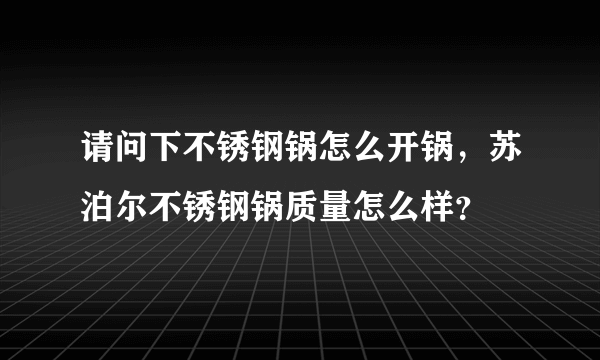 请问下不锈钢锅怎么开锅，苏泊尔不锈钢锅质量怎么样？