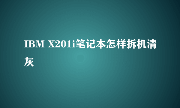 IBM X201i笔记本怎样拆机清灰