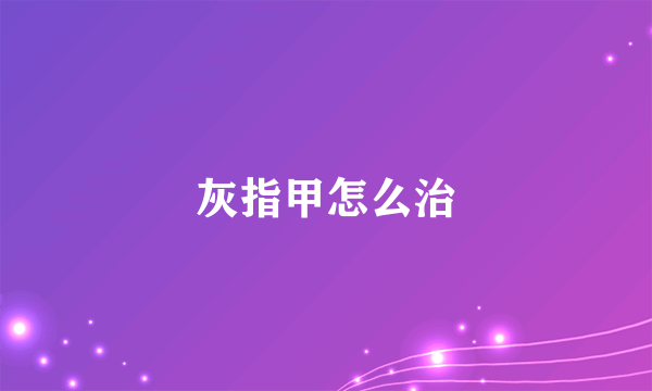 灰指甲怎么治