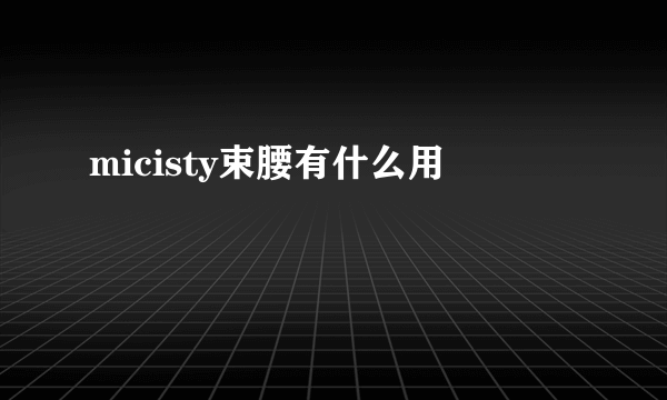 micisty束腰有什么用