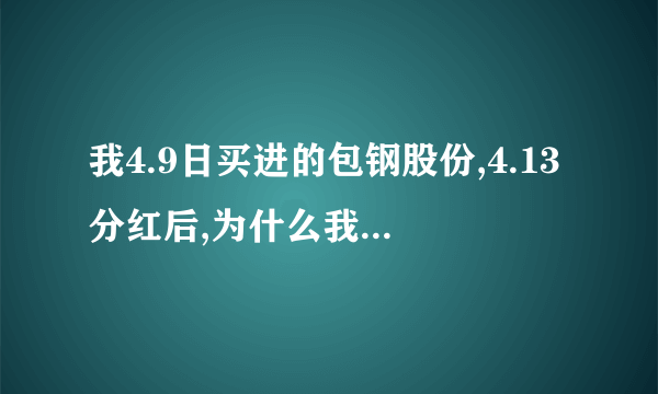 我4.9日买进的包钢股份,4.13分红后,为什么我账户没有增加呀?