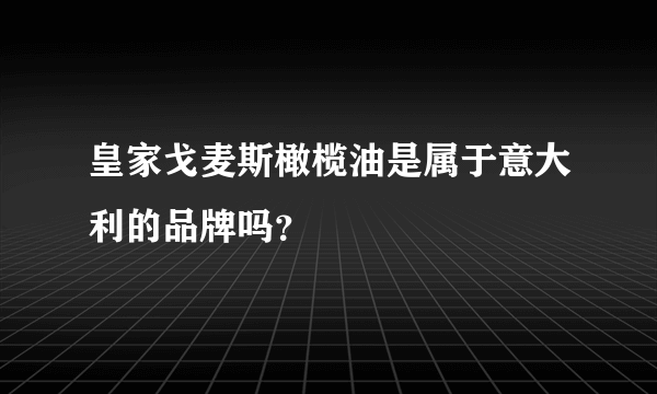 皇家戈麦斯橄榄油是属于意大利的品牌吗？