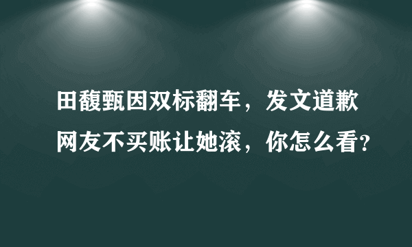 田馥甄因双标翻车，发文道歉网友不买账让她滚，你怎么看？