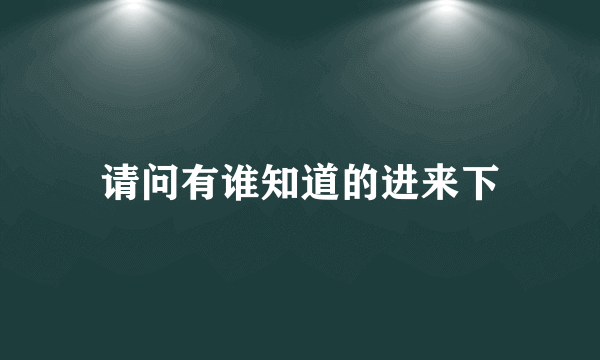 请问有谁知道的进来下