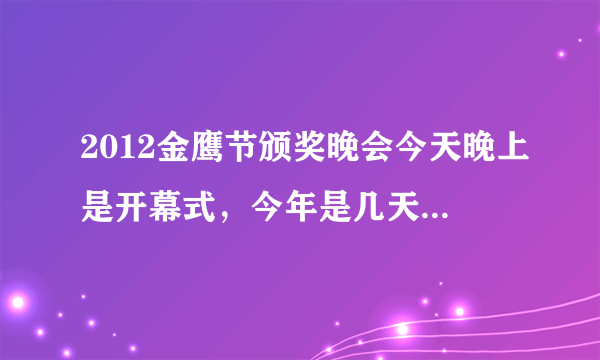 2012金鹰节颁奖晚会今天晚上是开幕式，今年是几天啊？我今天看不了了啊，不会就一天吧？