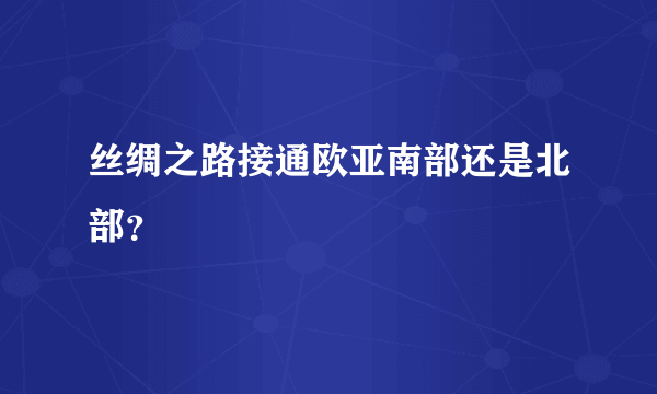 丝绸之路接通欧亚南部还是北部？