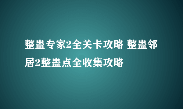 整蛊专家2全关卡攻略 整蛊邻居2整蛊点全收集攻略