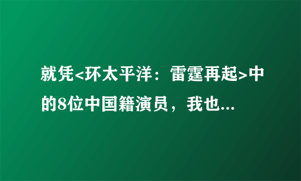 就凭<环太平洋：雷霆再起>中的8位中国籍演员，我也得买票观看