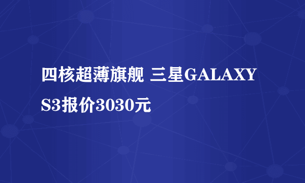 四核超薄旗舰 三星GALAXY S3报价3030元