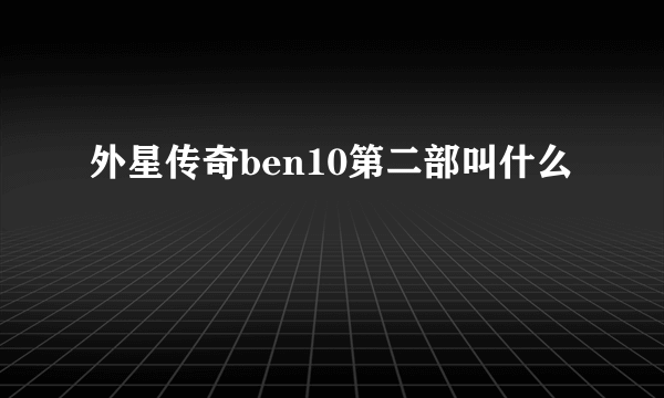 外星传奇ben10第二部叫什么