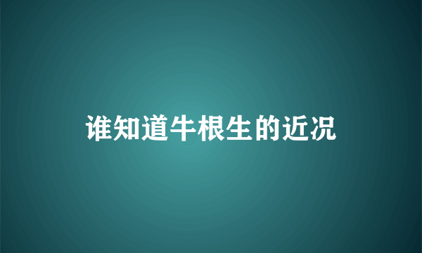 谁知道牛根生的近况