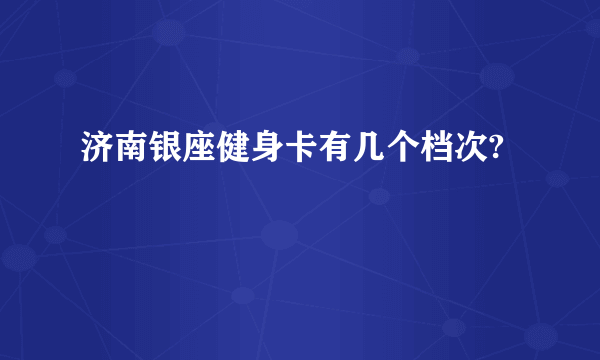 济南银座健身卡有几个档次?