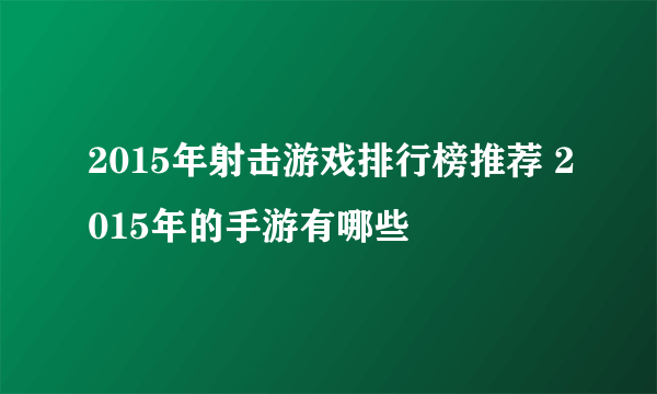 2015年射击游戏排行榜推荐 2015年的手游有哪些