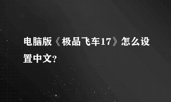 电脑版《极品飞车17》怎么设置中文？