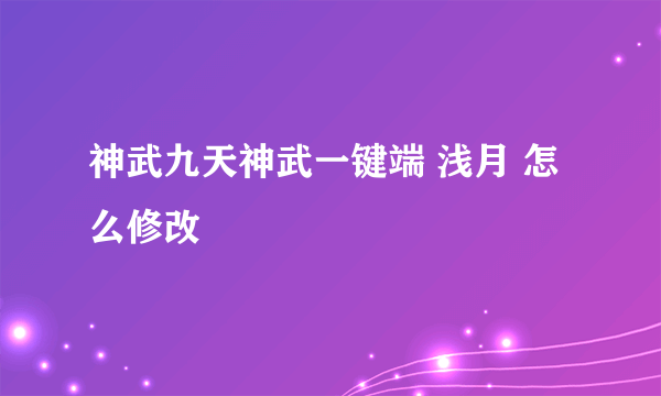 神武九天神武一键端 浅月 怎么修改