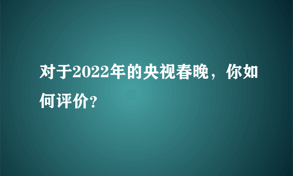 对于2022年的央视春晚，你如何评价？