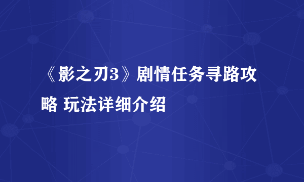 《影之刃3》剧情任务寻路攻略 玩法详细介绍