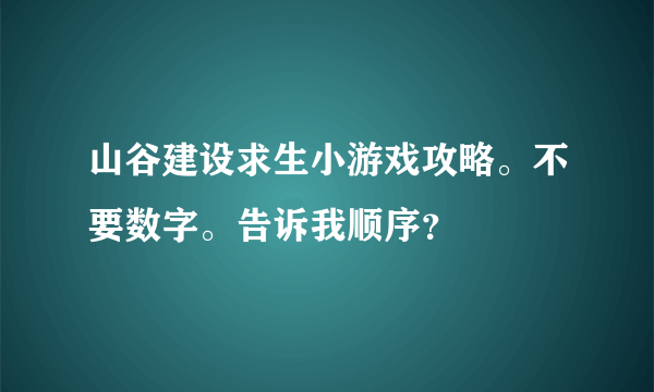 山谷建设求生小游戏攻略。不要数字。告诉我顺序？