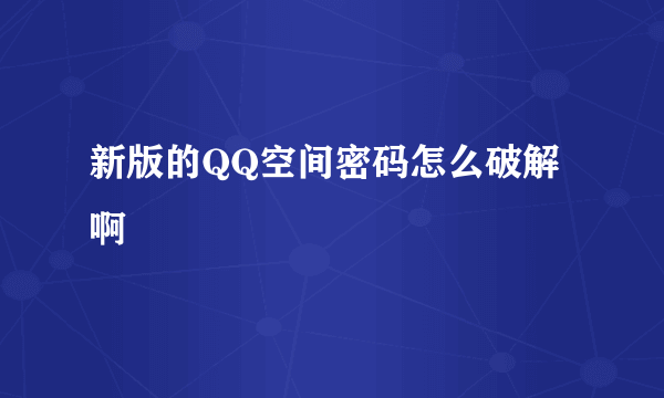 新版的QQ空间密码怎么破解啊