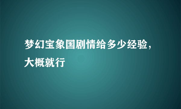 梦幻宝象国剧情给多少经验，大概就行