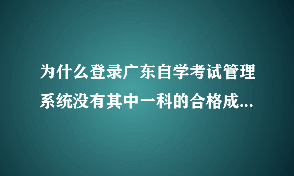 为什么登录广东自学考试管理系统没有其中一科的合格成绩？而在5184网可查询，可显示