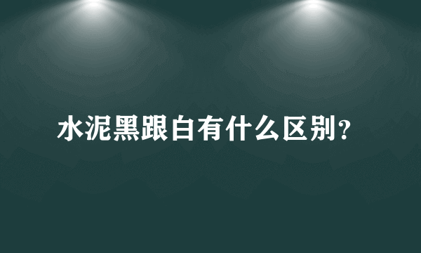 水泥黑跟白有什么区别？