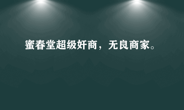 蜜春堂超级奸商，无良商家。