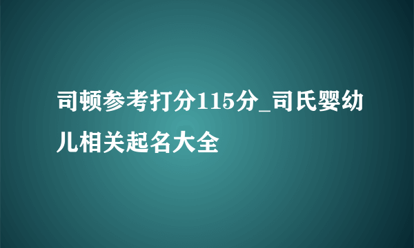 司顿参考打分115分_司氏婴幼儿相关起名大全