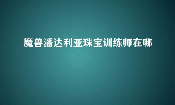 魔兽潘达利亚珠宝训练师在哪