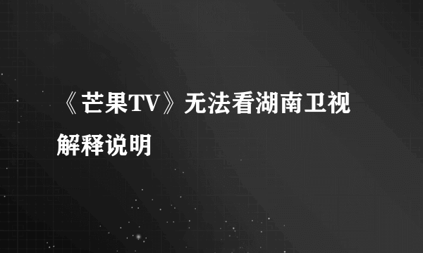 《芒果TV》无法看湖南卫视解释说明