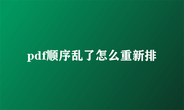 pdf顺序乱了怎么重新排