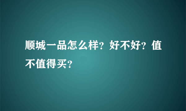 顺城一品怎么样？好不好？值不值得买？