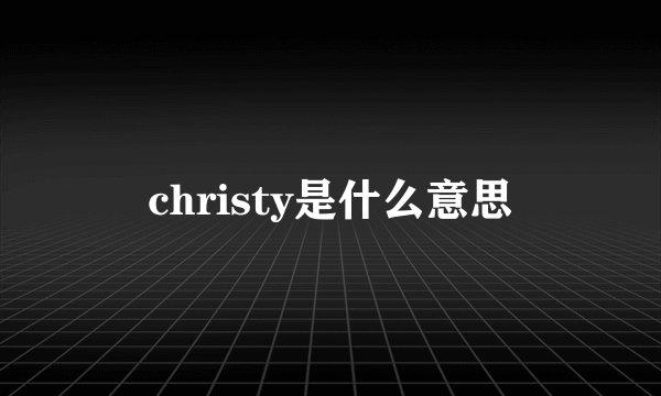 christy是什么意思