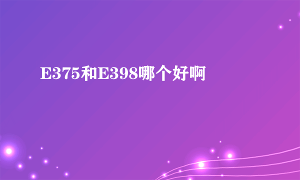 E375和E398哪个好啊