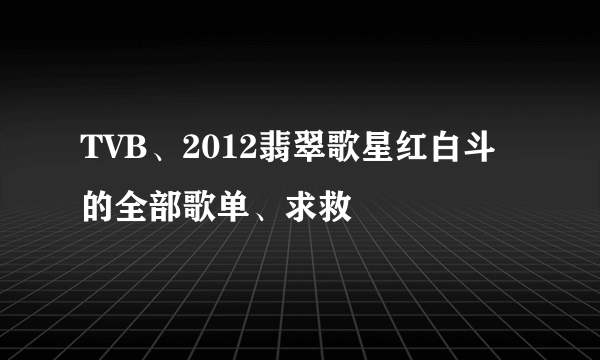 TVB、2012翡翠歌星红白斗的全部歌单、求救