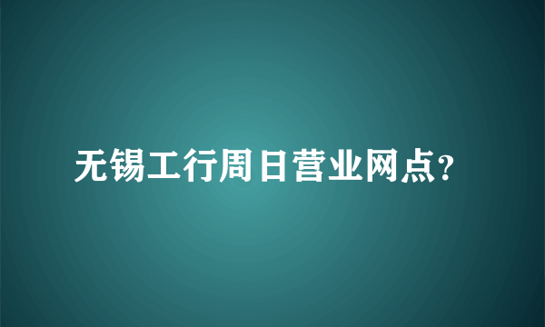 无锡工行周日营业网点？