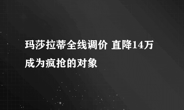 玛莎拉蒂全线调价 直降14万成为疯抢的对象