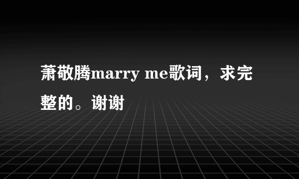 萧敬腾marry me歌词，求完整的。谢谢