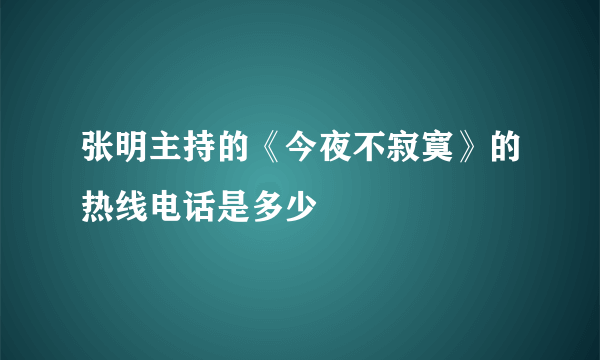 张明主持的《今夜不寂寞》的热线电话是多少