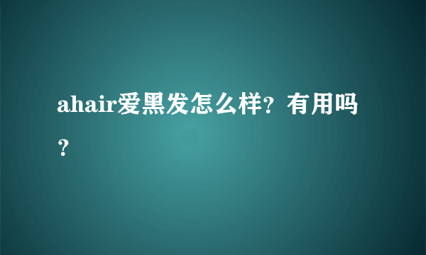 ahair爱黑发怎么样？有用吗？