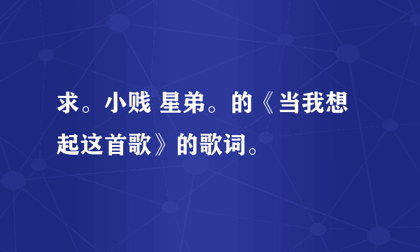 求。小贱 星弟。的《当我想起这首歌》的歌词。