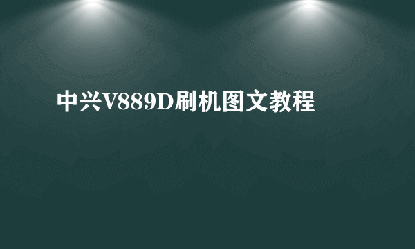 中兴V889D刷机图文教程