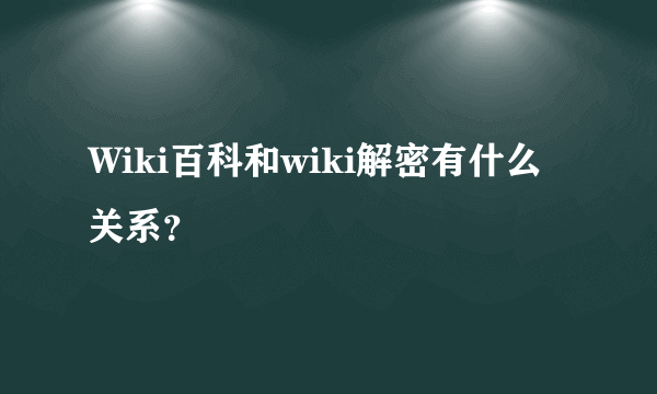 Wiki百科和wiki解密有什么关系？