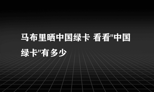 马布里晒中国绿卡 看看