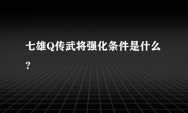 七雄Q传武将强化条件是什么？