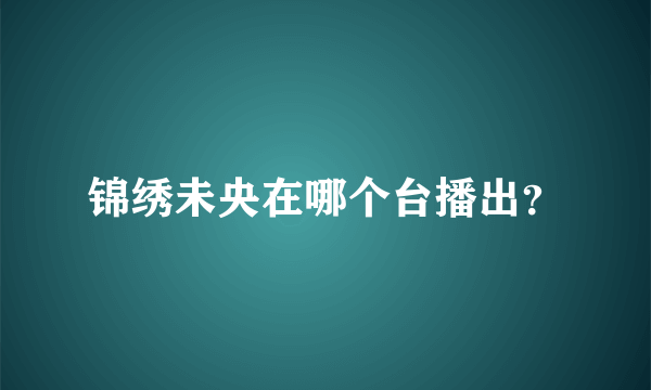 锦绣未央在哪个台播出？